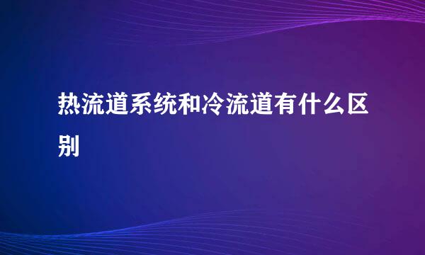 热流道系统和冷流道有什么区别