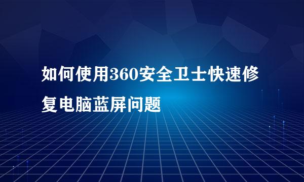 如何使用360安全卫士快速修复电脑蓝屏问题