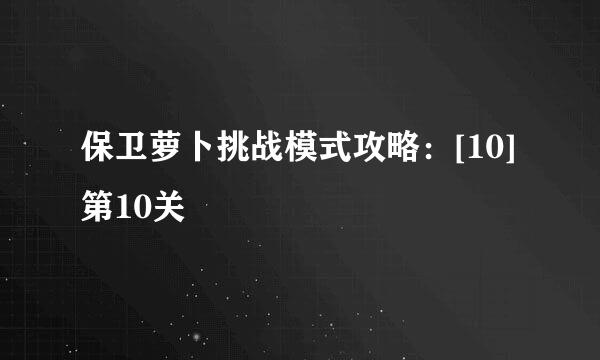 保卫萝卜挑战模式攻略：[10]第10关