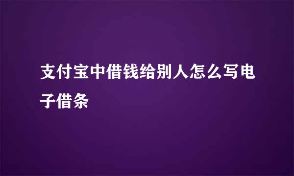 支付宝中借钱给别人怎么写电子借条