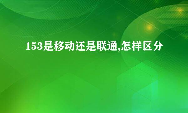 153是移动还是联通,怎样区分