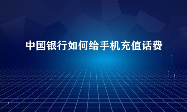 中国银行如何给手机充值话费