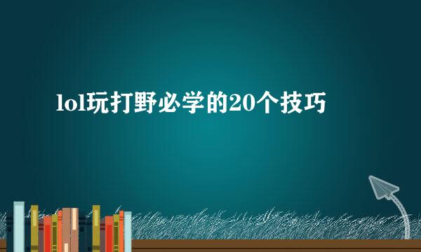 lol玩打野必学的20个技巧