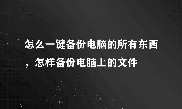 怎么一键备份电脑的所有东西，怎样备份电脑上的文件