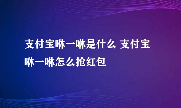 支付宝咻一咻是什么 支付宝咻一咻怎么抢红包