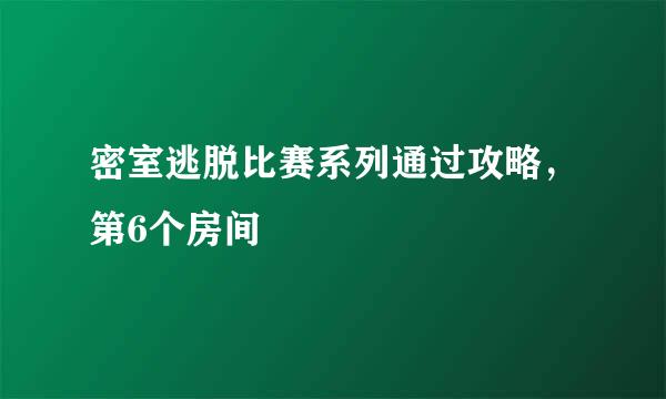 密室逃脱比赛系列通过攻略，第6个房间