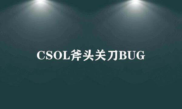 CSOL斧头关刀BUG