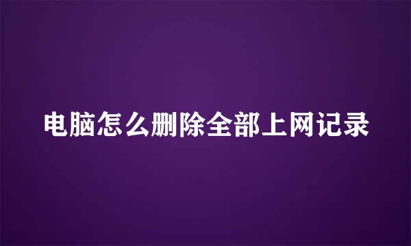 电脑怎么删除全部上网记录