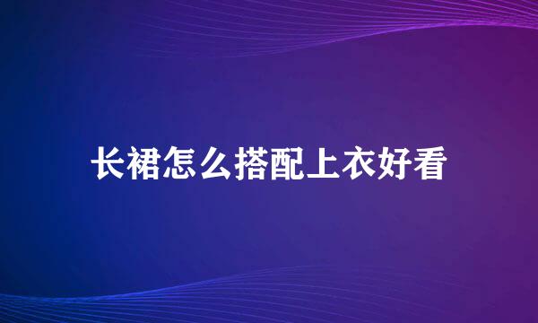 长裙怎么搭配上衣好看