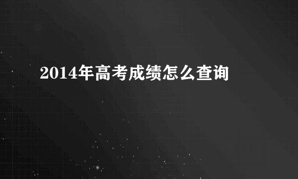 2014年高考成绩怎么查询