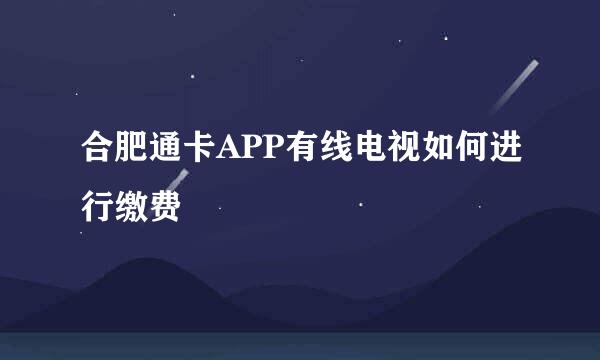 合肥通卡APP有线电视如何进行缴费