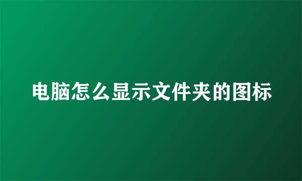 电脑怎么显示文件夹的图标