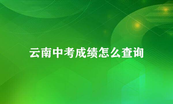 云南中考成绩怎么查询