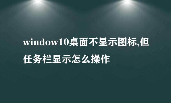 window10桌面不显示图标,但任务栏显示怎么操作