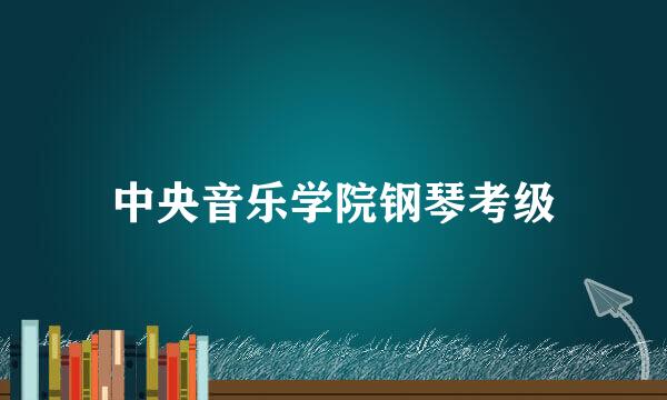 中央音乐学院钢琴考级