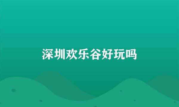 深圳欢乐谷好玩吗