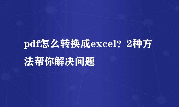 pdf怎么转换成excel？2种方法帮你解决问题