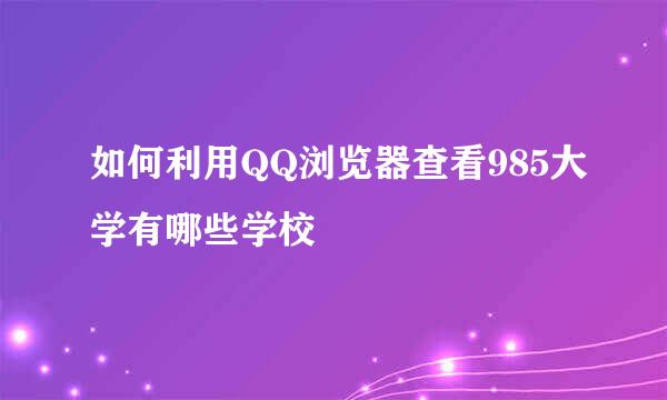 如何利用QQ浏览器查看985大学有哪些学校