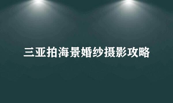 三亚拍海景婚纱摄影攻略