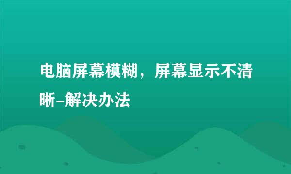 电脑屏幕模糊，屏幕显示不清晰-解决办法