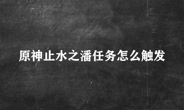 原神止水之潘任务怎么触发