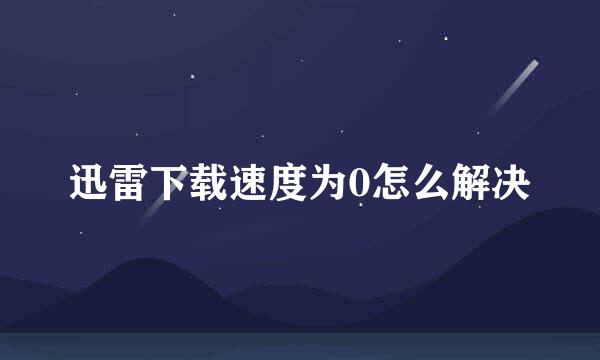 迅雷下载速度为0怎么解决