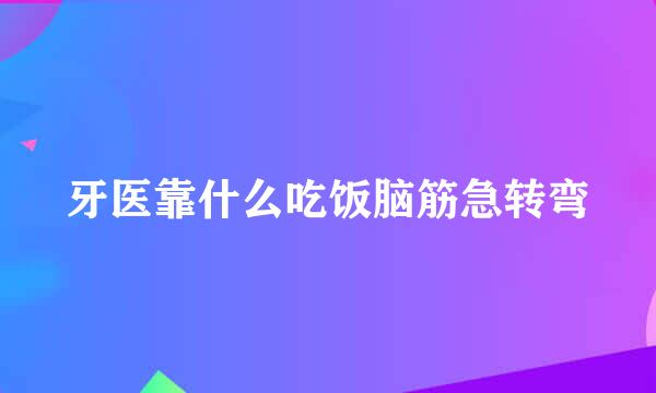 牙医靠什么吃饭脑筋急转弯