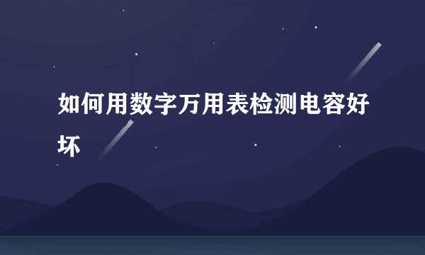 如何用数字万用表检测电容好坏