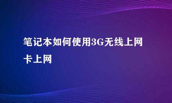 笔记本如何使用3G无线上网卡上网