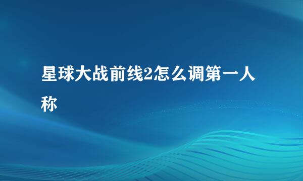 星球大战前线2怎么调第一人称