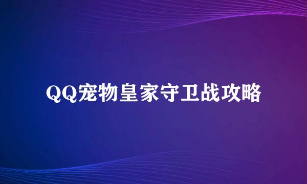 QQ宠物皇家守卫战攻略