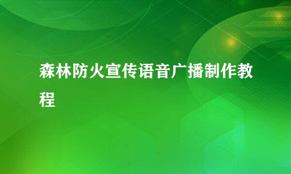 森林防火宣传语音广播制作教程