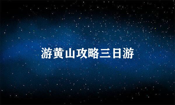 游黄山攻略三日游