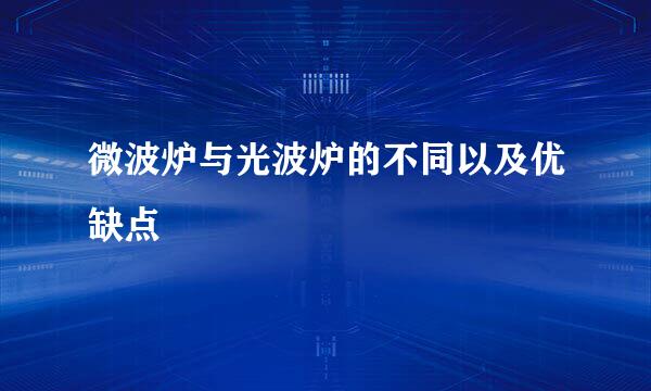 微波炉与光波炉的不同以及优缺点