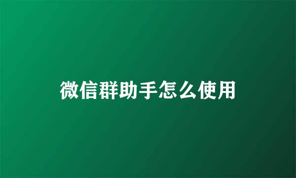 微信群助手怎么使用