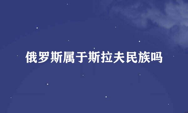 俄罗斯属于斯拉夫民族吗