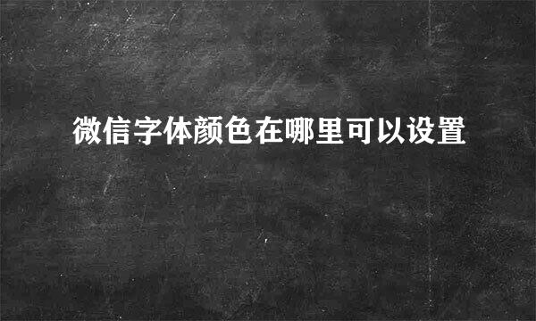 微信字体颜色在哪里可以设置