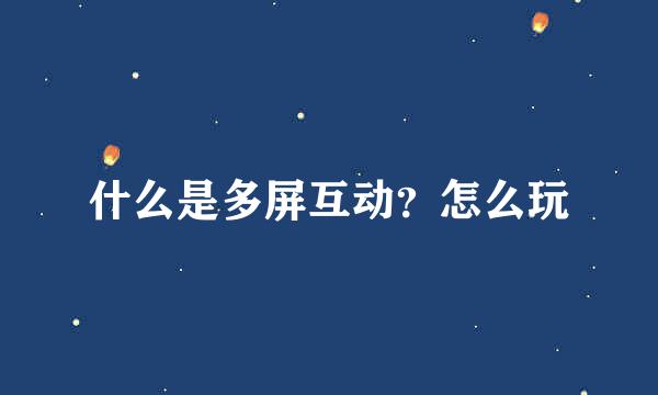 什么是多屏互动？怎么玩