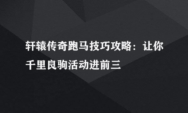 轩辕传奇跑马技巧攻略：让你千里良驹活动进前三