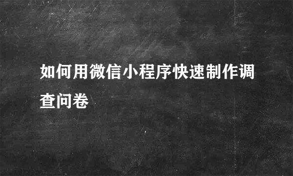 如何用微信小程序快速制作调查问卷