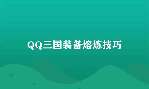 QQ三国装备熔炼技巧