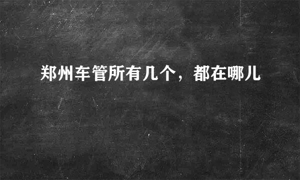 郑州车管所有几个，都在哪儿