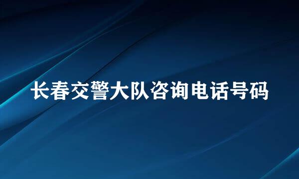 长春交警大队咨询电话号码