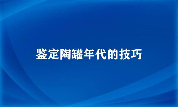 鉴定陶罐年代的技巧