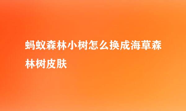 蚂蚁森林小树怎么换成海草森林树皮肤