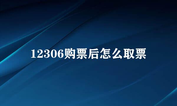 12306购票后怎么取票