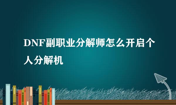 DNF副职业分解师怎么开启个人分解机