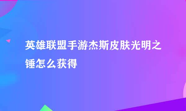 英雄联盟手游杰斯皮肤光明之锤怎么获得