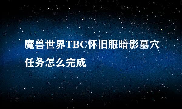 魔兽世界TBC怀旧服暗影墓穴任务怎么完成