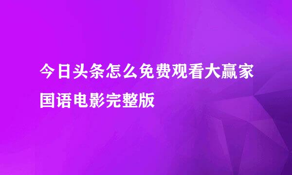 今日头条怎么免费观看大赢家国语电影完整版